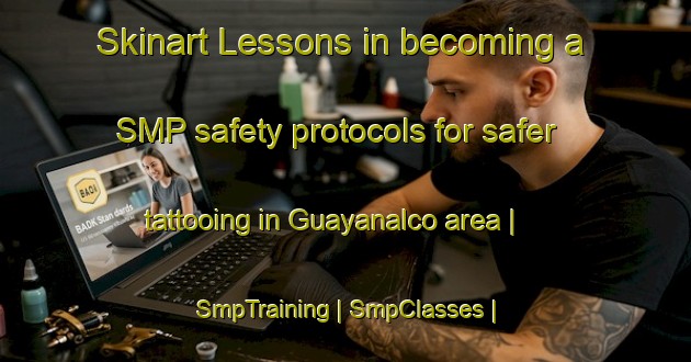 Skinart Lessons in becoming a SMP safety protocols for safer tattooing in Guayanalco area | SmpTraining | SmpClasses | SkinartTraining-Mexico